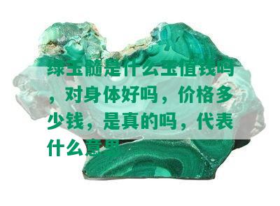 绿玉髓是什么玉值钱吗，对身体好吗，价格多少钱，是真的吗，代表什么意思