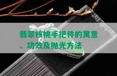 翡翠核桃手把件的寓意、功效及抛光方法