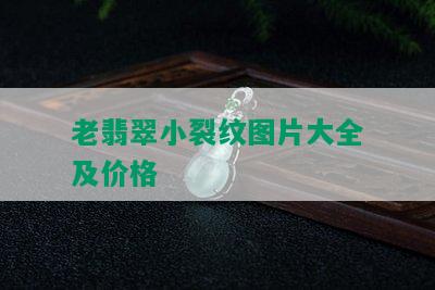 老翡翠小裂纹图片大全及价格