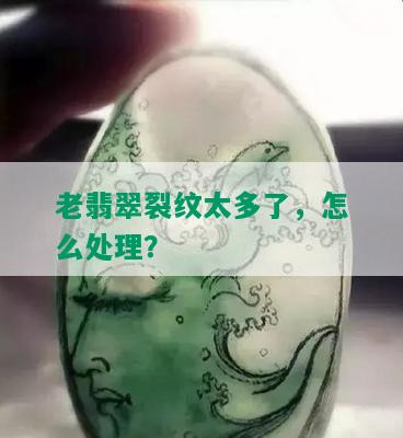 老翡翠裂纹太多了，怎么处理？