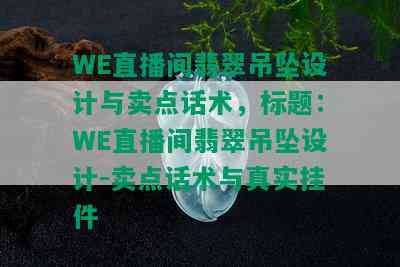 WE直播间翡翠吊坠设计与卖点话术，标题：WE直播间翡翠吊坠设计-卖点话术与真实挂件