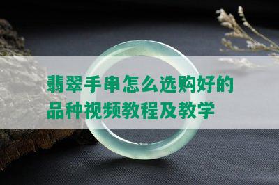 翡翠手串怎么选购好的品种视频教程及教学