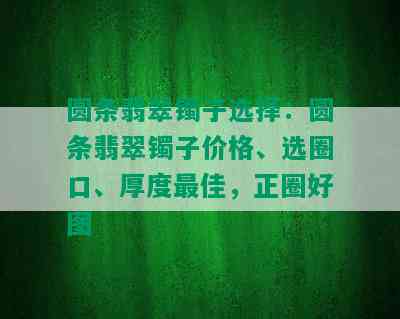 圆条翡翠镯子选择：圆条翡翠镯子价格、选圈口、厚度更佳，正圈好图