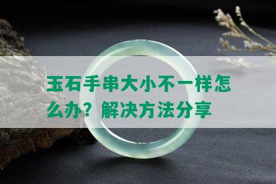 玉石手串大小不一样怎么办？解决方法分享