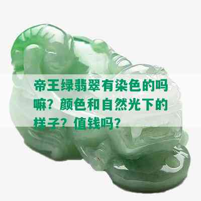 帝王绿翡翠有染色的吗嘛？颜色和自然光下的样子？值钱吗？