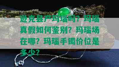 逊克县产玛瑙吗？玛瑙真假如何鉴别？玛瑙场在哪？玛瑙手镯价位是多少？