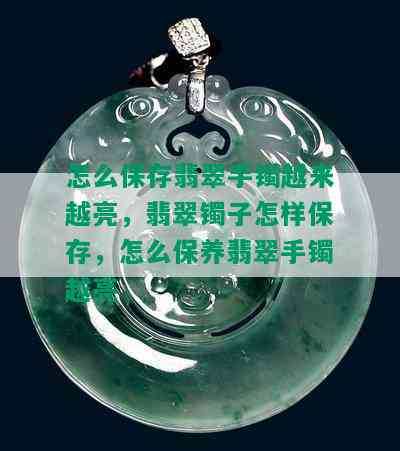 怎么保存翡翠手镯越来越亮，翡翠镯子怎样保存，怎么保养翡翠手镯越亮