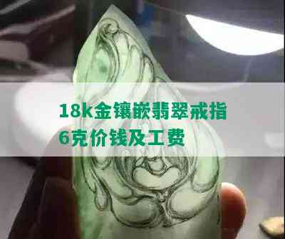 18k金镶嵌翡翠戒指6克价钱及工费