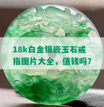 18k白金镶嵌玉石戒指图片大全，值钱吗？