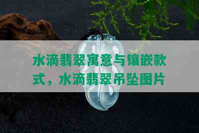 水滴翡翠寓意与镶嵌款式，水滴翡翠吊坠图片