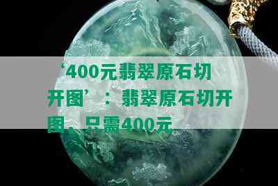 ‘400元翡翠原石切开图’：翡翠原石切开图，只需400元