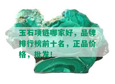 玉石项链哪家好，品牌排行榜前十名，正品价格，批发！