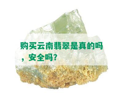 购买云南翡翠是真的吗，安全吗？