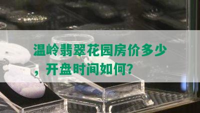 温岭翡翠花园房价多少，开盘时间如何？