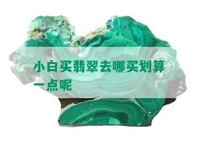 小白买翡翠去哪买划算一点呢