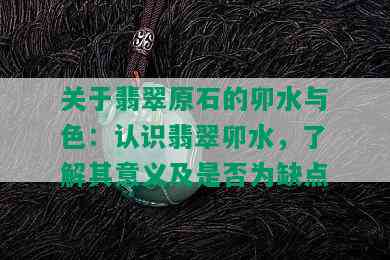 关于翡翠原石的卯水与色：认识翡翠卯水，了解其意义及是否为缺点