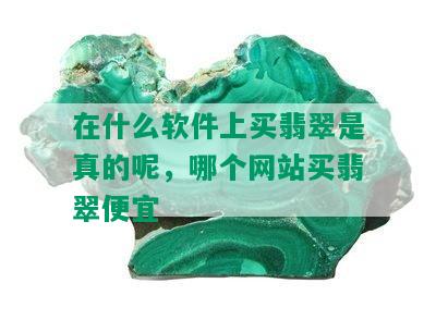 在什么软件上买翡翠是真的呢，哪个网站买翡翠便宜