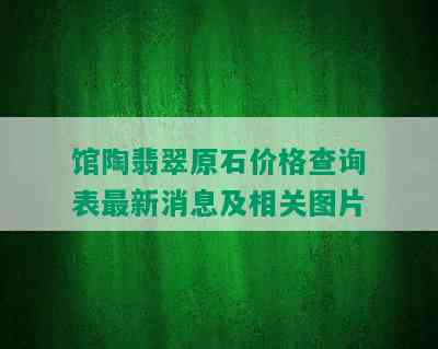 馆陶翡翠原石价格查询表最新消息及相关图片