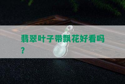 翡翠叶子带飘花好看吗？