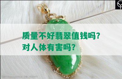 质量不好翡翠值钱吗？对人体有害吗？