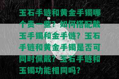 玉石手链和黄金手镯哪个贵一些？如何搭配戴玉手镯和金手链？玉石手链和黄金手镯是否可同时佩戴？玉石手链和玉镯功能相同吗？