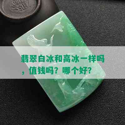 翡翠白冰和高冰一样吗，值钱吗？哪个好？