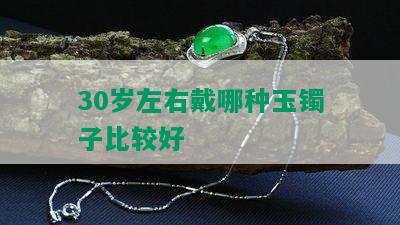 30岁左右戴哪种玉镯子比较好