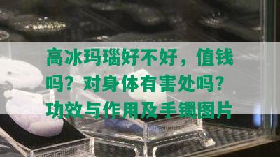 高冰玛瑙好不好，值钱吗？对身体有害处吗？功效与作用及手镯图片