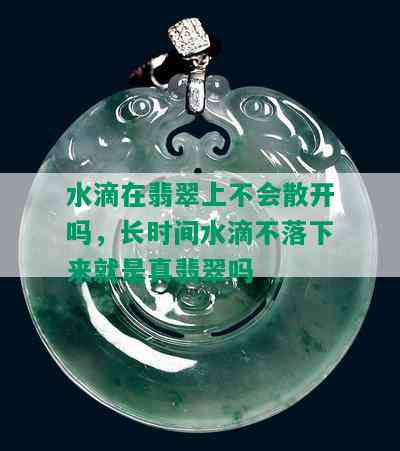 水滴在翡翠上不会散开吗，长时间水滴不落下来就是真翡翠吗