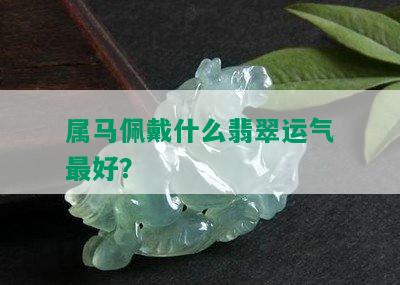 属马佩戴什么翡翠运气更好？