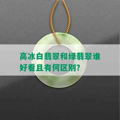 高冰白翡翠和绿翡翠谁好看且有何区别？