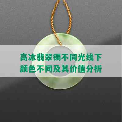 高冰翡翠镯不同光线下颜色不同及其价值分析