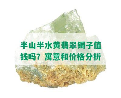 半山半水黄翡翠镯子值钱吗？寓意和价格分析