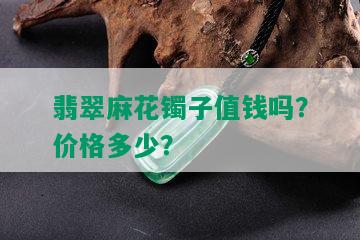 翡翠麻花镯子值钱吗？价格多少？