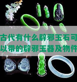 古代有什么辟邪玉石可以带的辟邪玉器及物件