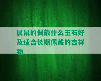 属鼠的佩戴什么玉石好及适合长期佩戴的吉祥物