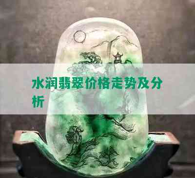 水润翡翠价格走势及分析