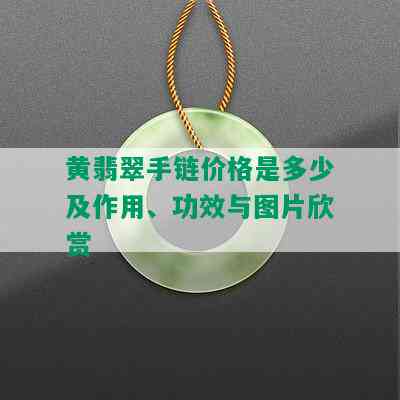 黄翡翠手链价格是多少及作用、功效与图片欣赏