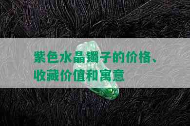 紫色水晶镯子的价格、收藏价值和寓意