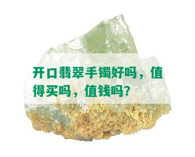 开口翡翠手镯好吗，值得买吗，值钱吗？