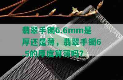 翡翠手镯6.6mm是厚还是薄，翡翠手镯6.5的厚度算薄吗？