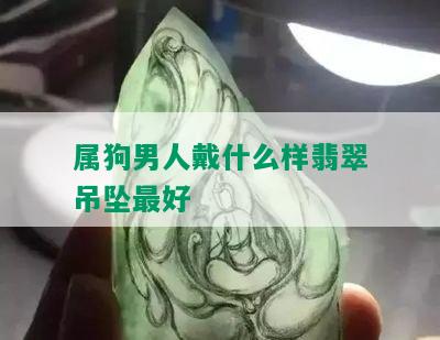 属狗男人戴什么样翡翠吊坠更好