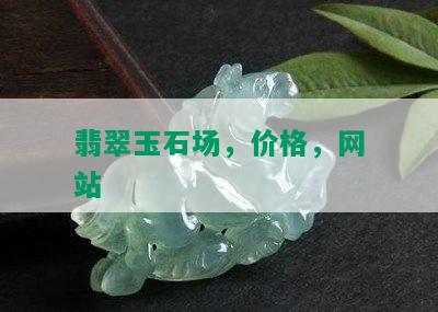 翡翠玉石场，价格，网站