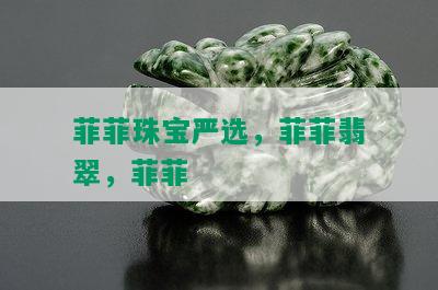 菲菲珠宝严选，菲菲翡翠，菲菲