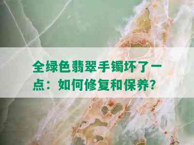 全绿色翡翠手镯坏了一点：如何修复和保养？