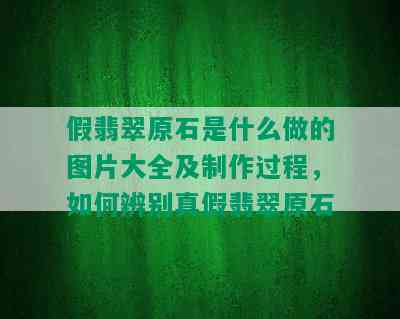 假翡翠原石是什么做的图片大全及制作过程，如何辨别真假翡翠原石