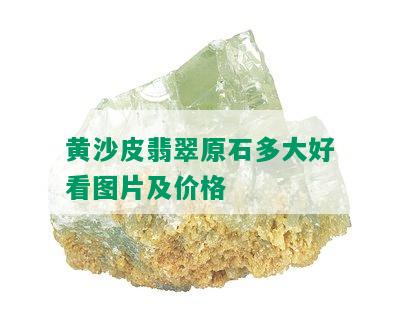 黄沙皮翡翠原石多大好看图片及价格