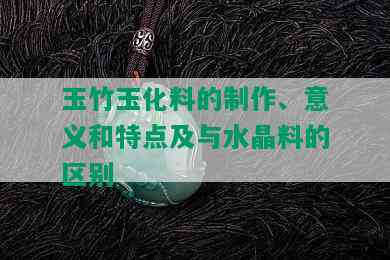 玉竹玉化料的制作、意义和特点及与水晶料的区别