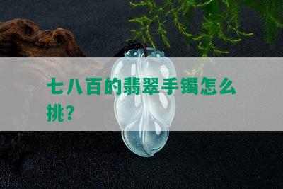 七八百的翡翠手镯怎么挑？