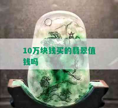 10万块钱买的翡翠值钱吗